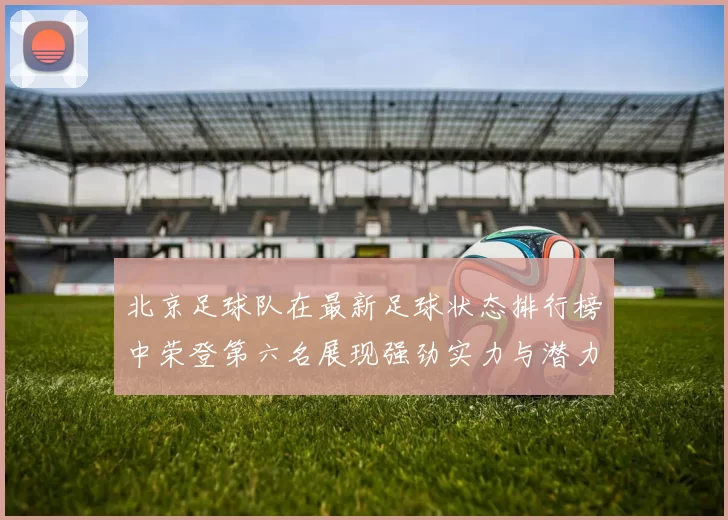 北京足球队在最新足球状态排行榜中荣登第六名展现强劲实力与潜力