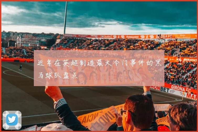 近年在英超制造最大冷门事件的黑马球队盘点