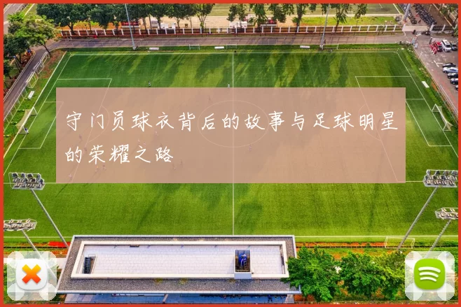 守门员球衣背后的故事与足球明星的荣耀之路