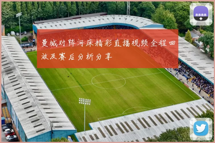 曼城对阵河床精彩直播视频全程回放及赛后分析分享