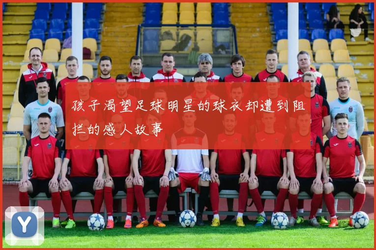 孩子渴望足球明星的球衣却遭到阻拦的感人故事