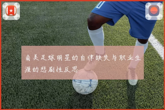 南美足球明星的自律缺失与职业生涯的悲剧性反思