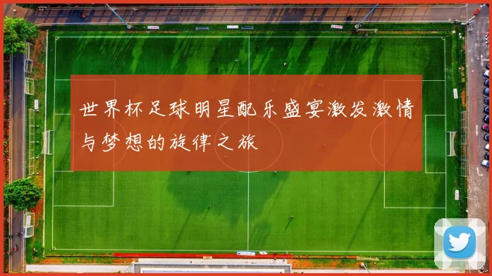世界杯足球明星配乐盛宴激发激情与梦想的旋律之旅