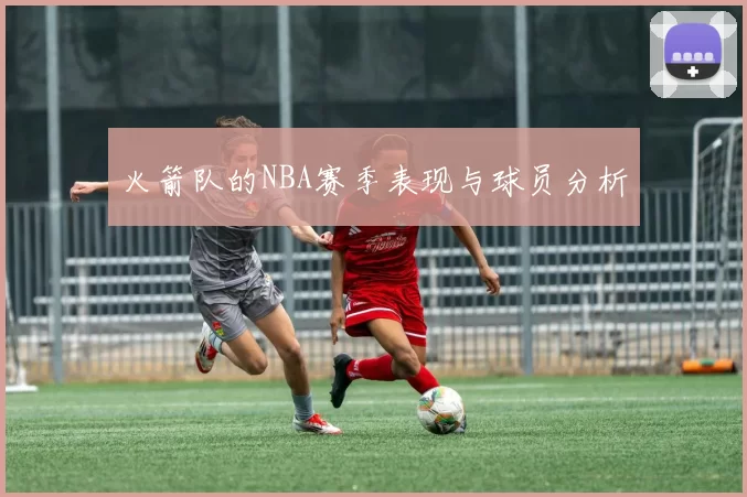 火箭队的NBA赛季表现与球员分析