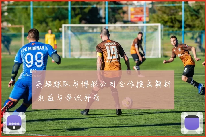 英超球队与博彩公司合作模式解析 利益与争议并存