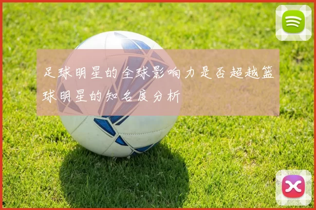 足球明星的全球影响力是否超越篮球明星的知名度分析