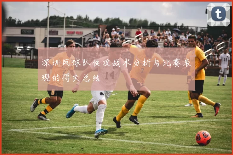 深圳网球队快攻战术分析与比赛表现的得失总结