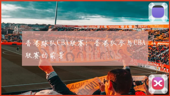 香港球队CBA联赛：香港队参与CBA联赛的前景