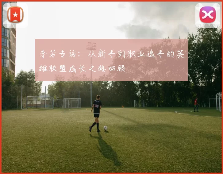 李芳专访：从新手到职业选手的英雄联盟成长之路回顾