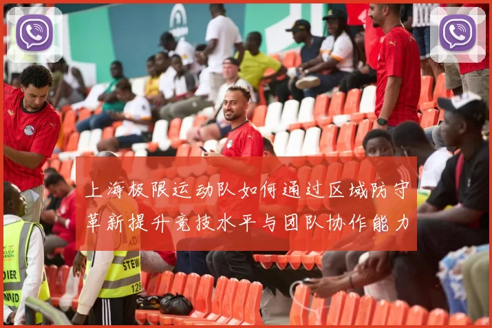 上海极限运动队如何通过区域防守革新提升竞技水平与团队协作能力