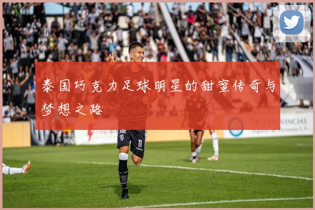 泰国巧克力足球明星的甜蜜传奇与梦想之路