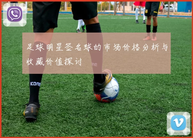 足球明星签名球的市场价格分析与收藏价值探讨