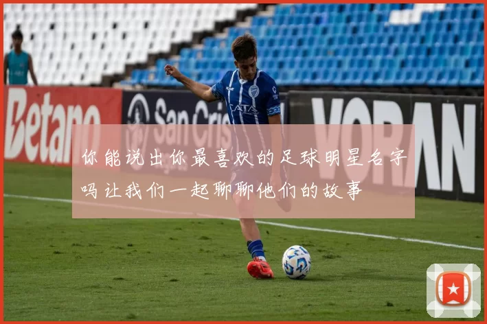 你能说出你最喜欢的足球明星名字吗让我们一起聊聊他们的故事