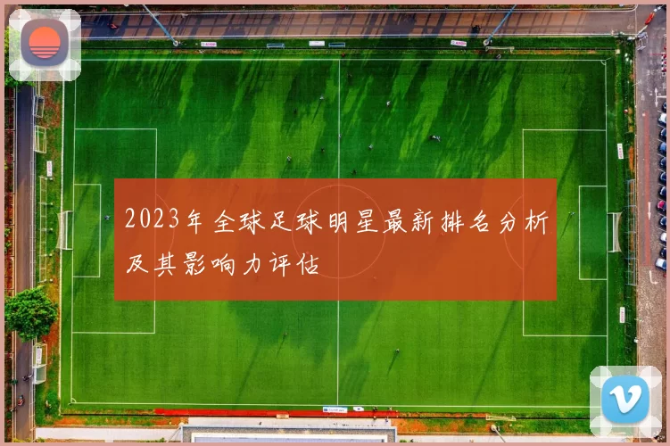 2023年全球足球明星最新排名分析及其影响力评估