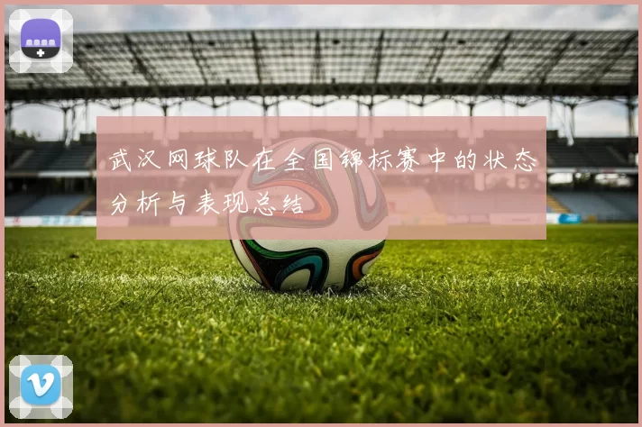 武汉网球队在全国锦标赛中的状态分析与表现总结