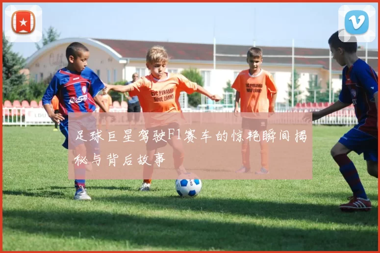 足球巨星驾驶F1赛车的惊艳瞬间揭秘与背后故事