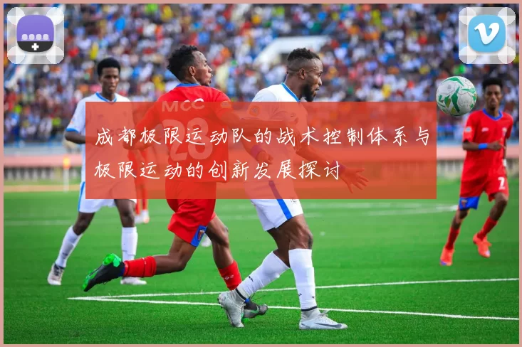 成都极限运动队的战术控制体系与极限运动的创新发展探讨