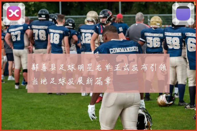 鄯善县足球明星名单正式发布引领当地足球发展新篇章