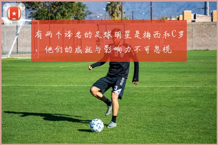 有两个译名的足球明星是梅西和C罗，他们的成就与影响力不可忽视