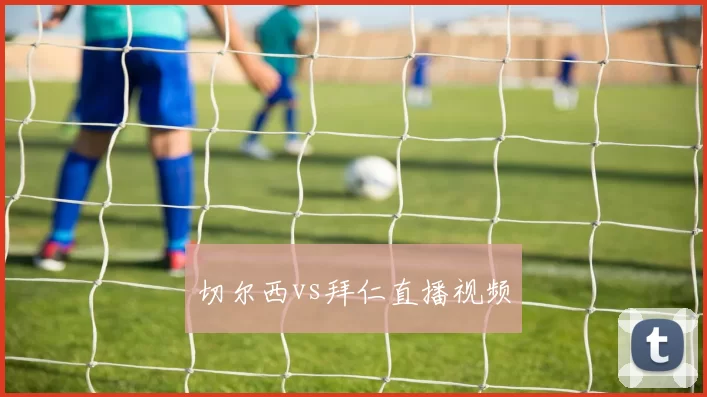 切尔西vs拜仁直播视频