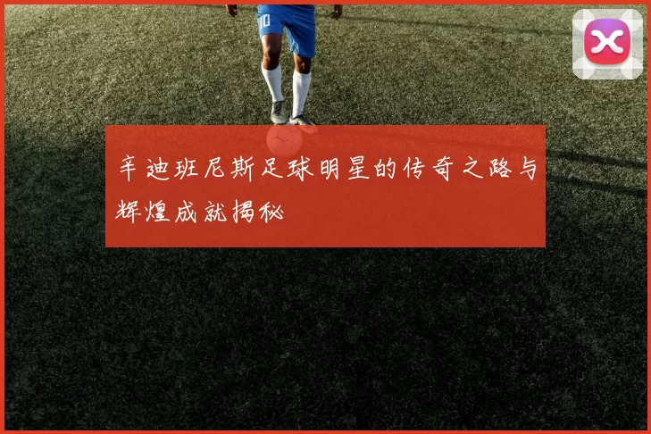 辛迪班尼斯足球明星的传奇之路与辉煌成就揭秘