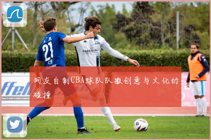 网友自制CBA球队队徽创意与文化的碰撞