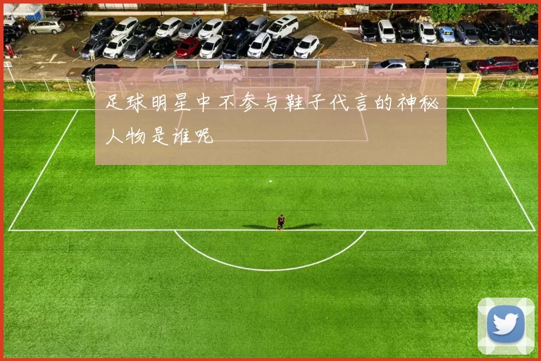 足球明星中不参与鞋子代言的神秘人物是谁呢