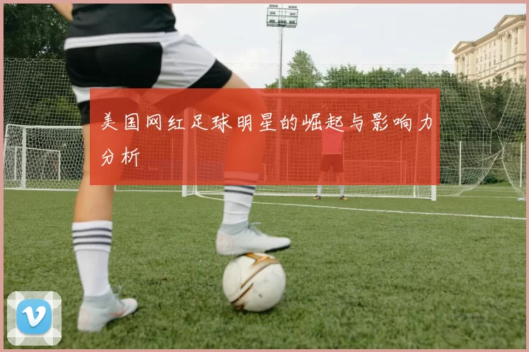 美国网红足球明星的崛起与影响力分析