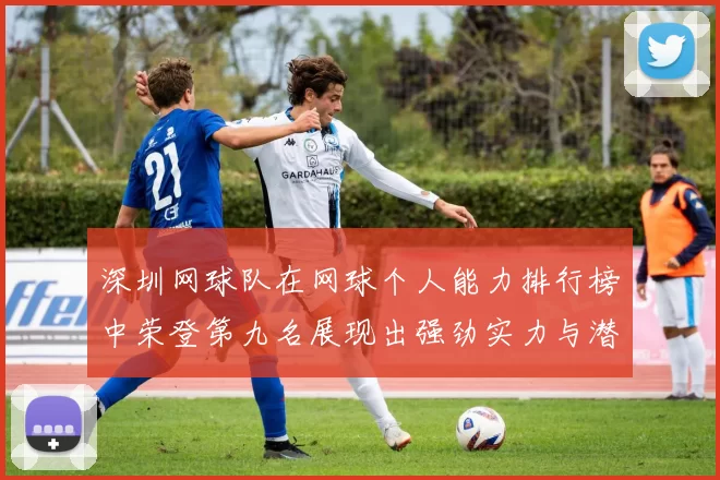深圳网球队在网球个人能力排行榜中荣登第九名展现出强劲实力与潜力