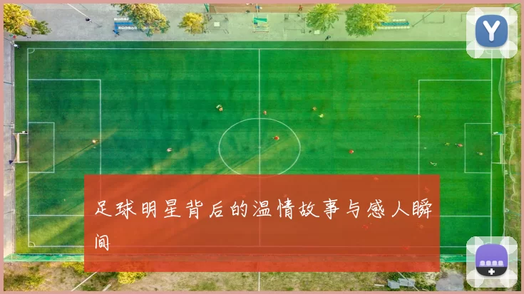 足球明星背后的温情故事与感人瞬间