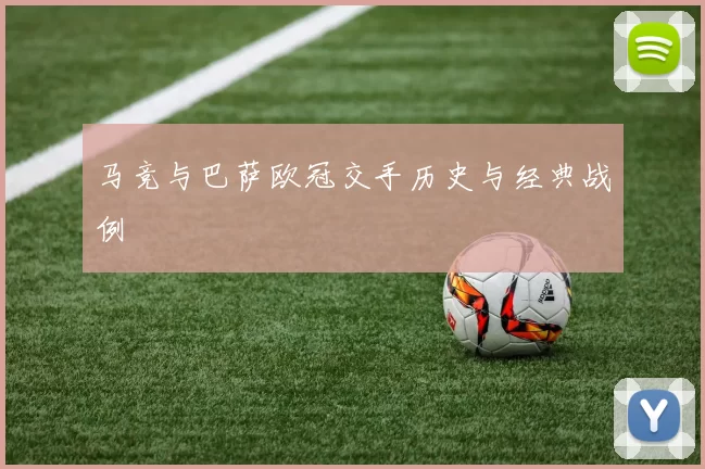 马竞与巴萨欧冠交手历史与经典战例
