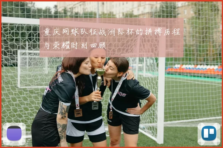 重庆网球队征战洲际杯的拼搏历程与荣耀时刻回顾