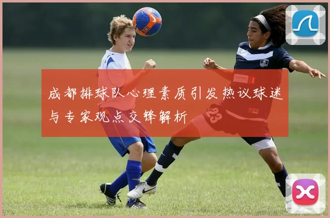 成都排球队心理素质引发热议球迷与专家观点交锋解析