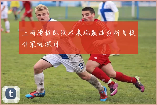 上海滑板队技术表现数据分析与提升策略探讨