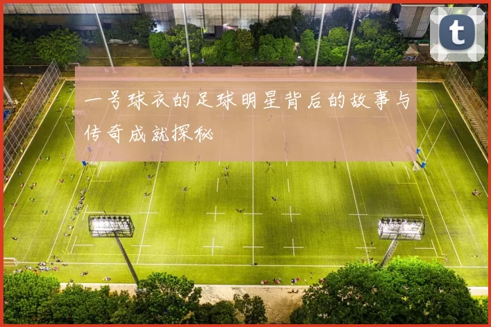 一号球衣的足球明星背后的故事与传奇成就探秘