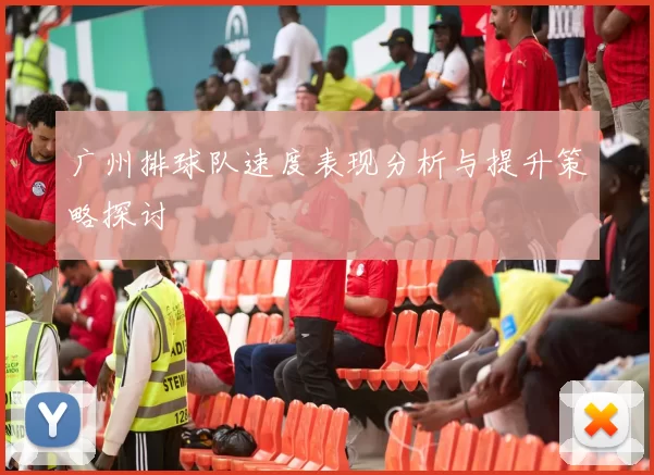 广州排球队速度表现分析与提升策略探讨