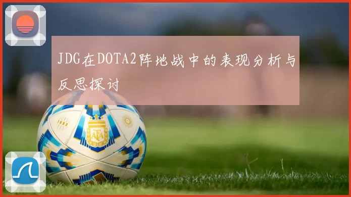JDG在DOTA2阵地战中的表现分析与反思探讨