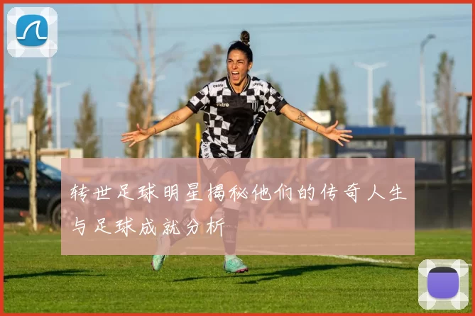 转世足球明星揭秘他们的传奇人生与足球成就分析