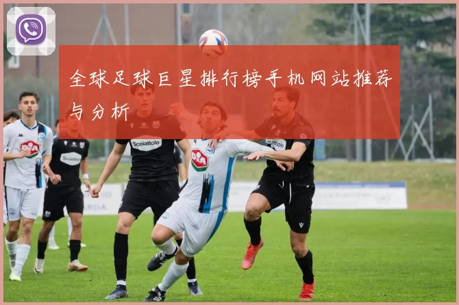 全球足球巨星排行榜手机网站推荐与分析