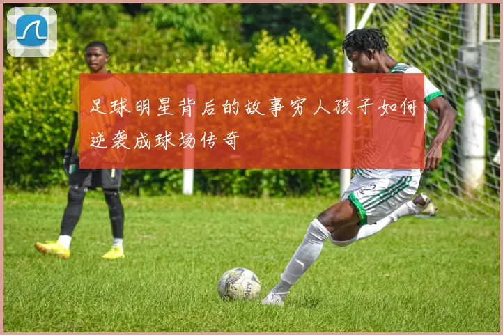 足球明星背后的故事穷人孩子如何逆袭成球场传奇