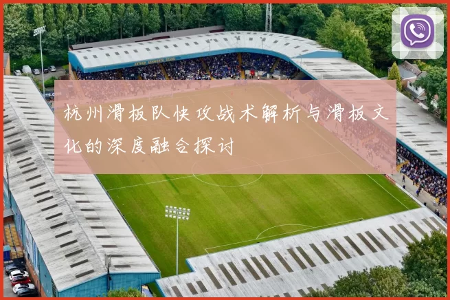 杭州滑板队快攻战术解析与滑板文化的深度融合探讨