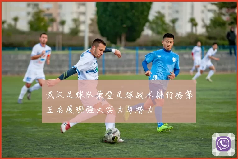 武汉足球队荣登足球战术排行榜第五名展现强大实力与潜力