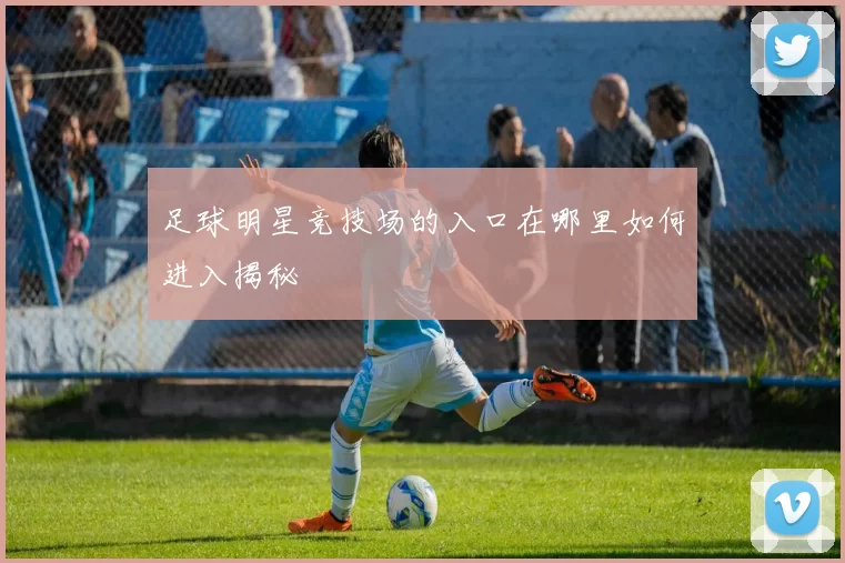 足球明星竞技场的入口在哪里如何进入揭秘