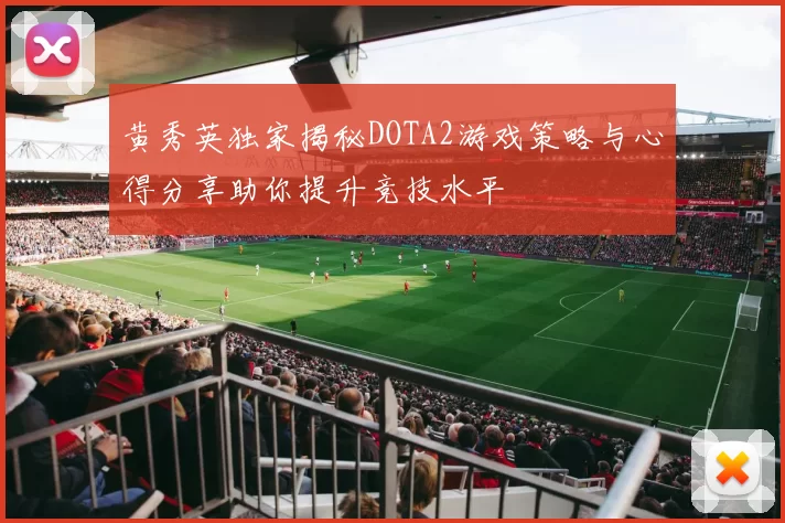 黄秀英独家揭秘DOTA2游戏策略与心得分享助你提升竞技水平