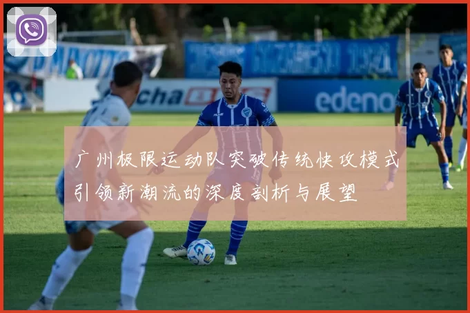 广州极限运动队突破传统快攻模式引领新潮流的深度剖析与展望