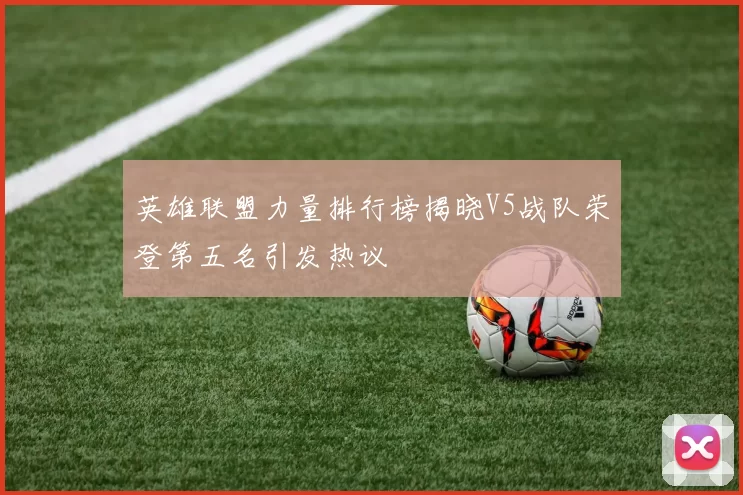英雄联盟力量排行榜揭晓V5战队荣登第五名引发热议