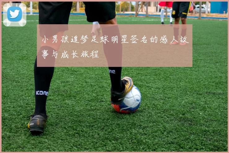 小男孩追梦足球明星签名的感人故事与成长旅程