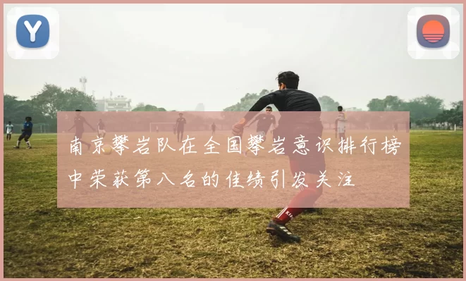 南京攀岩队在全国攀岩意识排行榜中荣获第八名的佳绩引发关注