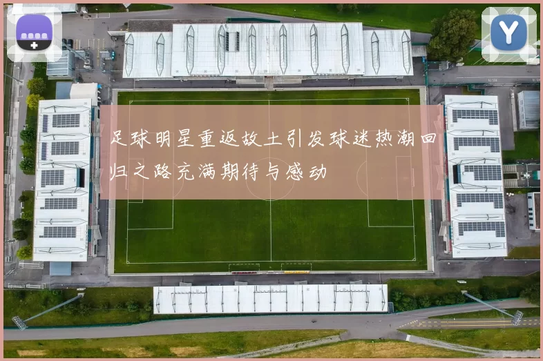 足球明星重返故土引发球迷热潮回归之路充满期待与感动